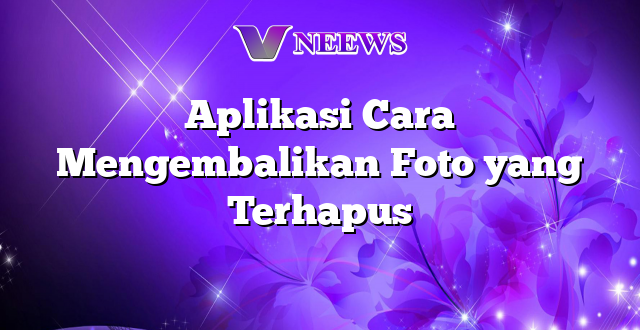 Aplikasi Cara Mengembalikan Foto yang Terhapus