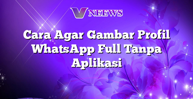 Cara Agar Gambar Profil WhatsApp Full Tanpa Aplikasi