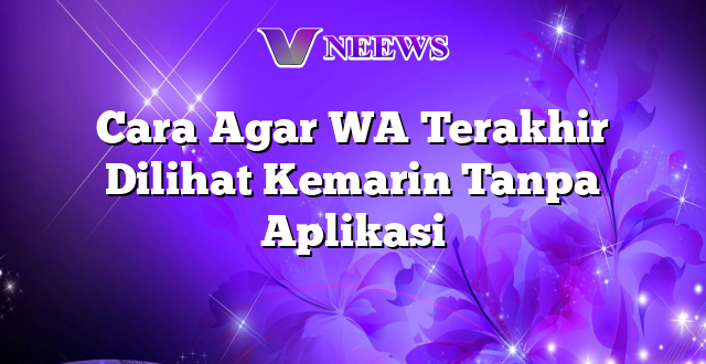 Cara Agar WA Terakhir Dilihat Kemarin Tanpa Aplikasi