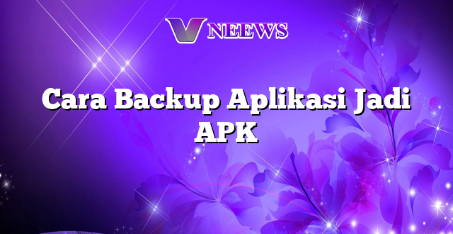 Cara Backup Aplikasi Jadi APK