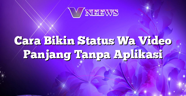 Cara Bikin Status Wa Video Panjang Tanpa Aplikasi