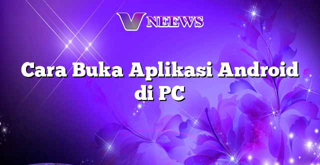 Cara Buka Aplikasi Android di PC