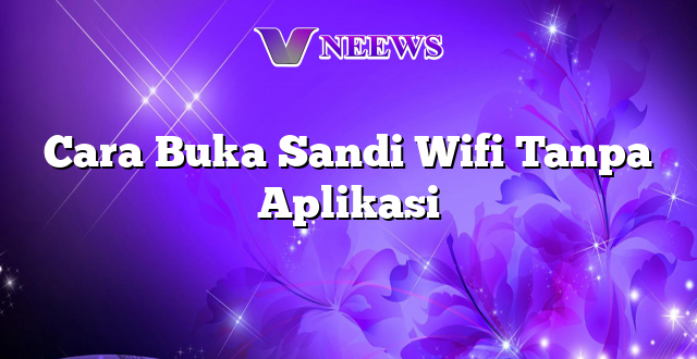 Cara Buka Sandi Wifi Tanpa Aplikasi