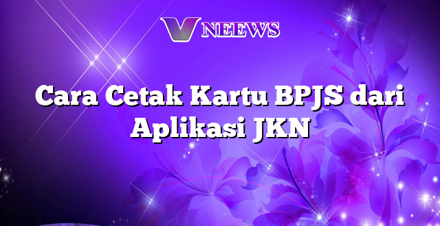 Cara Cetak Kartu BPJS dari Aplikasi JKN