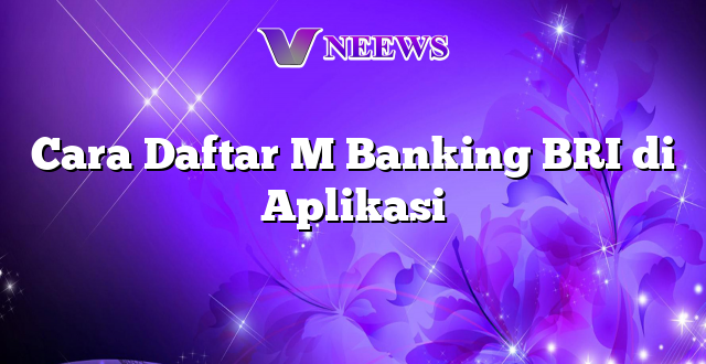 Cara Daftar M Banking BRI di Aplikasi