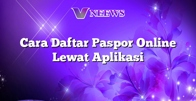 Cara Daftar Paspor Online Lewat Aplikasi