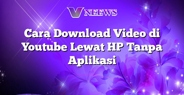 Cara Download Video di Youtube Lewat HP Tanpa Aplikasi