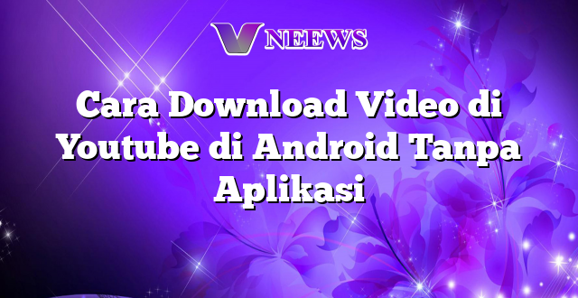 Cara Download Video di Youtube di Android Tanpa Aplikasi