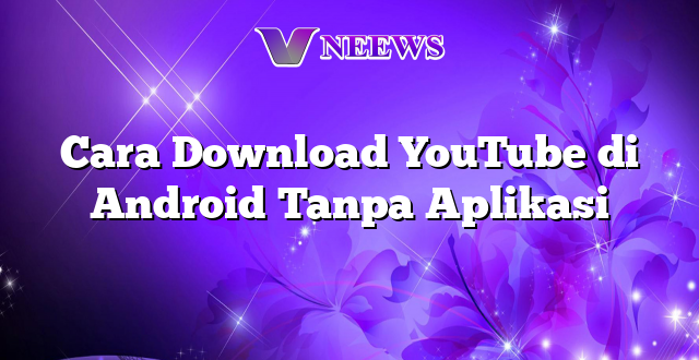 Cara Download YouTube di Android Tanpa Aplikasi