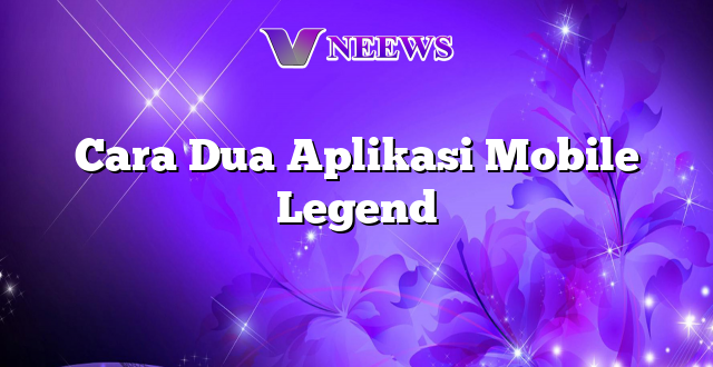 Cara Dua Aplikasi Mobile Legend