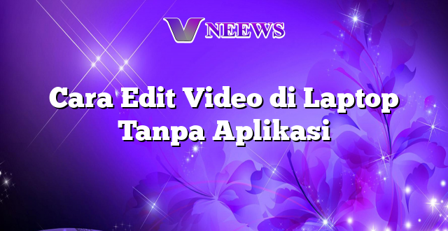 Cara Edit Video di Laptop Tanpa Aplikasi