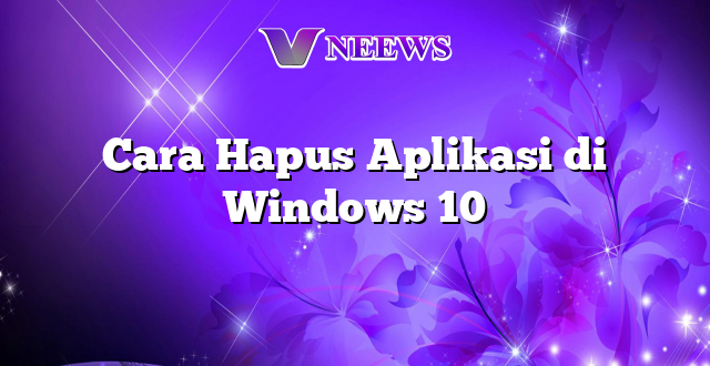 Cara Hapus Aplikasi di Windows 10