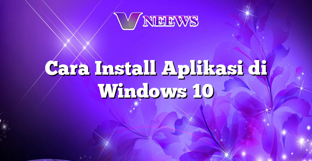 Cara Install Aplikasi di Windows 10