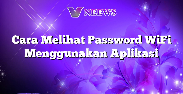 Cara Melihat Password WiFi Menggunakan Aplikasi