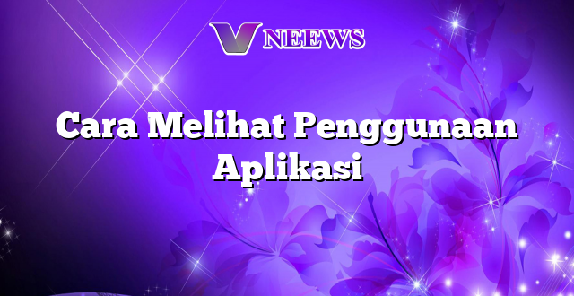 Cara Melihat Penggunaan Aplikasi