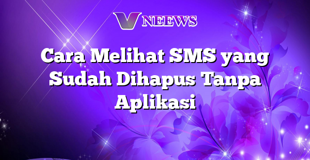 Cara Melihat SMS yang Sudah Dihapus Tanpa Aplikasi