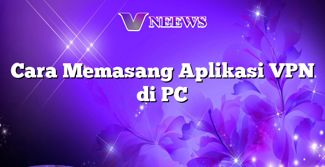 Cara Memasang Aplikasi VPN di PC