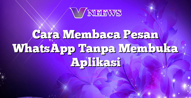 Cara Membaca Pesan WhatsApp Tanpa Membuka Aplikasi