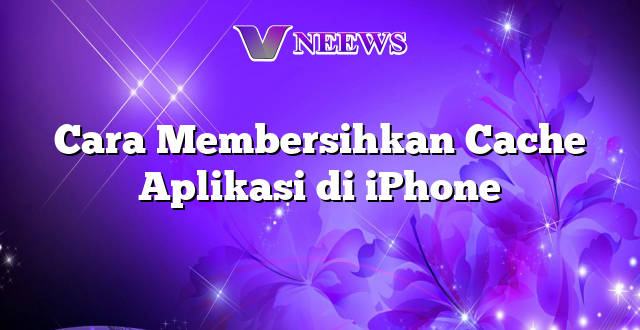 Cara Membersihkan Cache Aplikasi di iPhone