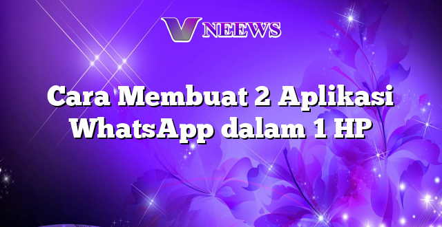 Cara Membuat 2 Aplikasi WhatsApp dalam 1 HP