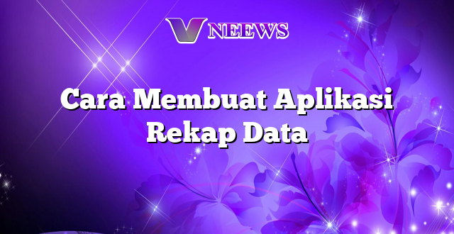 Cara Membuat Aplikasi Rekap Data