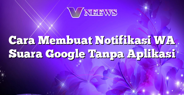 Cara Membuat Notifikasi WA Suara Google Tanpa Aplikasi