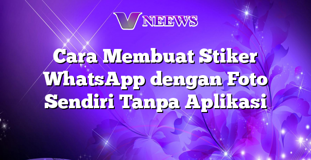 Cara Membuat Stiker WhatsApp dengan Foto Sendiri Tanpa Aplikasi