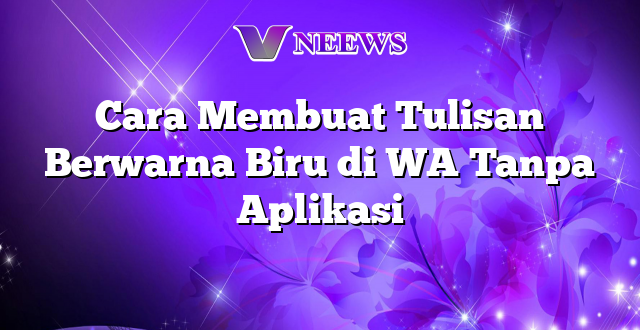 Cara Membuat Tulisan Berwarna Biru di WA Tanpa Aplikasi