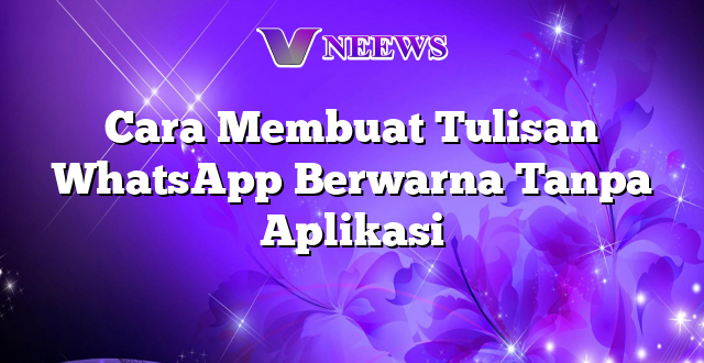 Cara Membuat Tulisan WhatsApp Berwarna Tanpa Aplikasi