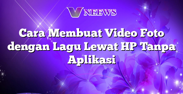 Cara Membuat Video Foto dengan Lagu Lewat HP Tanpa Aplikasi