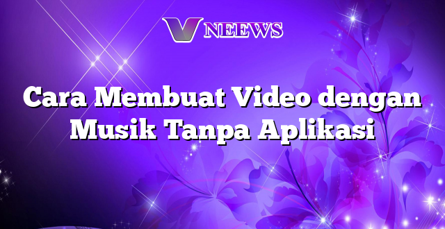 Cara Membuat Video dengan Musik Tanpa Aplikasi