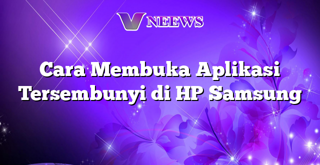 Cara Membuka Aplikasi Tersembunyi di HP Samsung