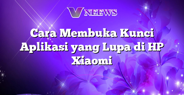 Cara Membuka Kunci Aplikasi yang Lupa di HP Xiaomi