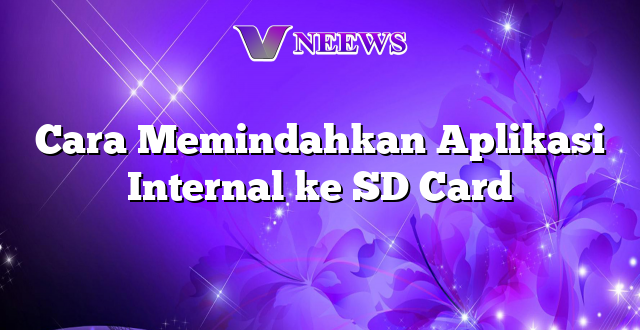 Cara Memindahkan Aplikasi Internal ke SD Card