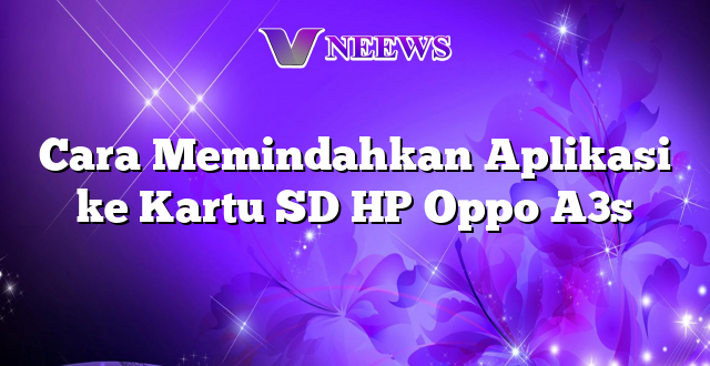 Cara Memindahkan Aplikasi ke Kartu SD HP Oppo A3s