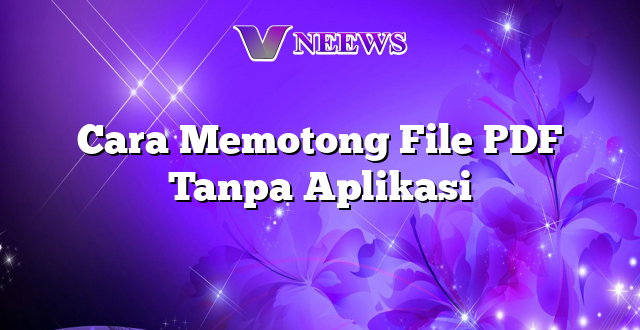 Cara Memotong File PDF Tanpa Aplikasi