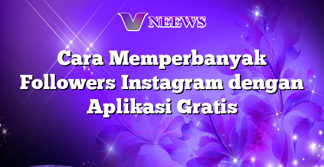 Cara Memperbanyak Followers Instagram dengan Aplikasi Gratis