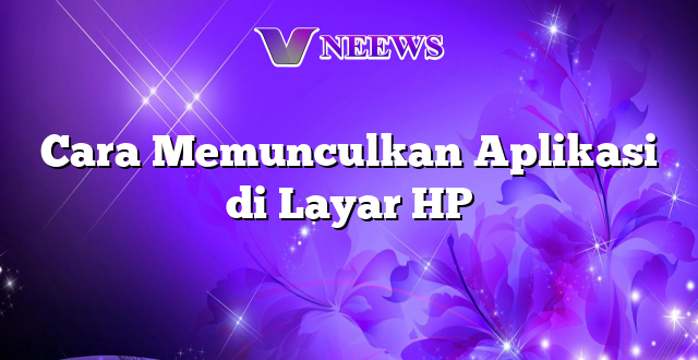 Cara Memunculkan Aplikasi di Layar HP