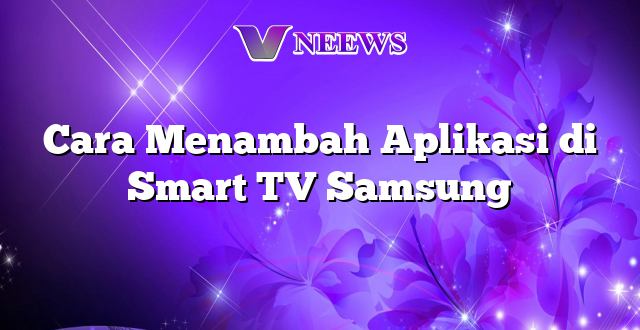 Cara Menambah Aplikasi di Smart TV Samsung