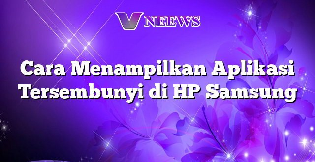 Cara Menampilkan Aplikasi Tersembunyi di HP Samsung