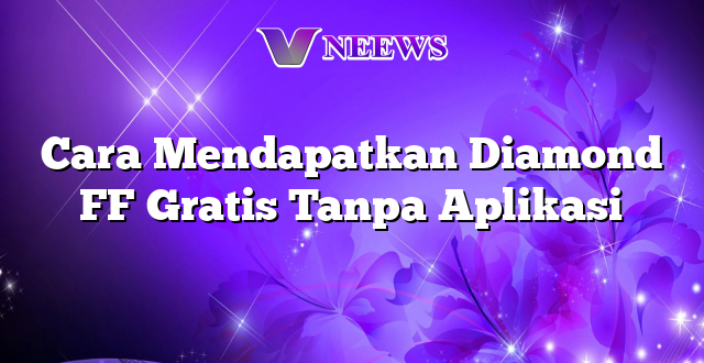 Cara Mendapatkan Diamond FF Gratis Tanpa Aplikasi