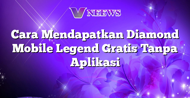 Cara Mendapatkan Diamond Mobile Legend Gratis Tanpa Aplikasi