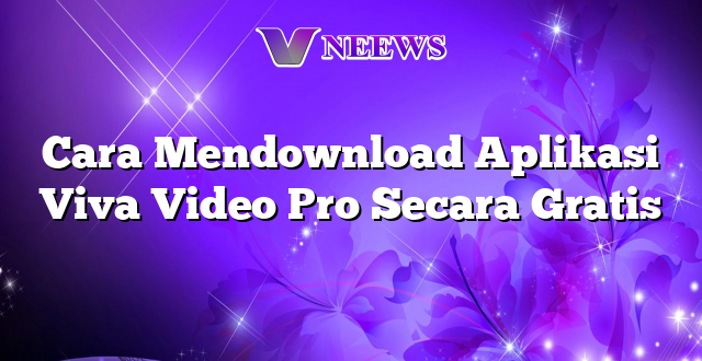 Cara Mendownload Aplikasi Viva Video Pro Secara Gratis