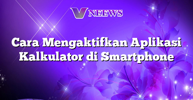 Cara Mengaktifkan Aplikasi Kalkulator di Smartphone