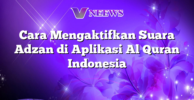 Cara Mengaktifkan Suara Adzan di Aplikasi Al Quran Indonesia