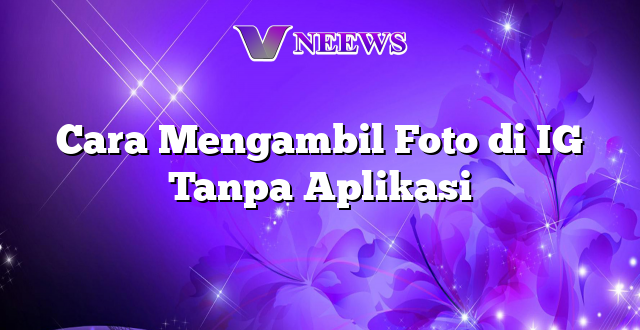 Cara Mengambil Foto di IG Tanpa Aplikasi