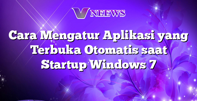 Cara Mengatur Aplikasi yang Terbuka Otomatis saat Startup Windows 7