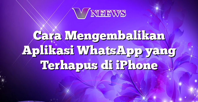 Cara Mengembalikan Aplikasi WhatsApp yang Terhapus di iPhone