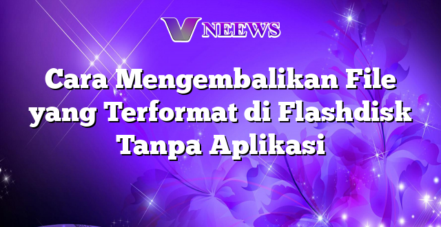 Cara Mengembalikan File yang Terformat di Flashdisk Tanpa Aplikasi