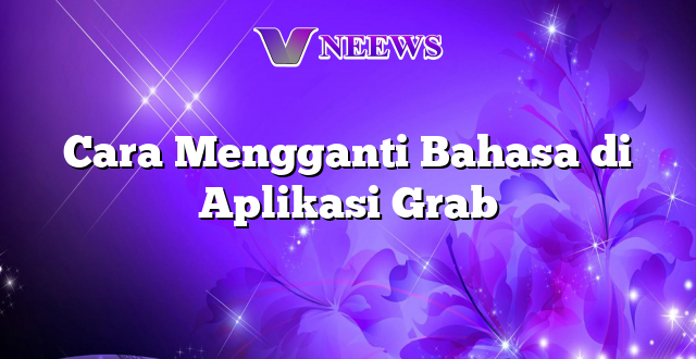 Cara Mengganti Bahasa di Aplikasi Grab